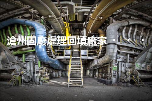 滄州固廢處理回填廠家，靠譜不？快來瞧瞧！